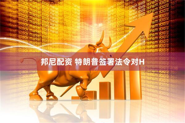 邦尼配资 特朗普签署法令对H