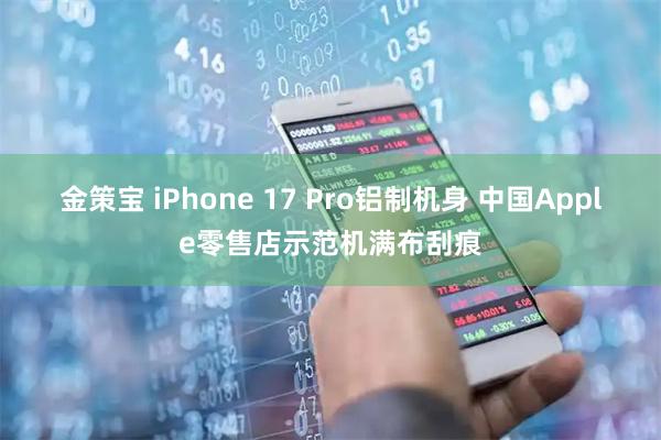 金策宝 iPhone 17 Pro铝制机身 中国Apple零售店示范机满布刮痕