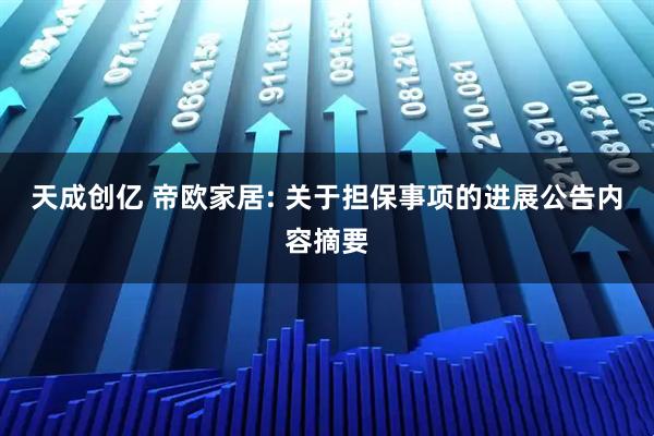 天成创亿 帝欧家居: 关于担保事项的进展公告内容摘要