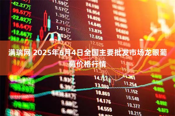 满瑞网 2025年6月4日全国主要批发市场龙眼葡萄价格行情
