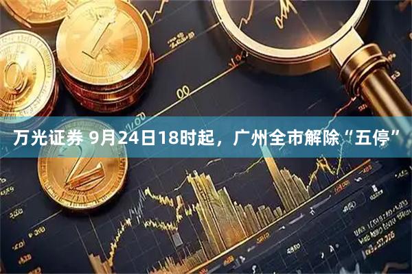 万光证券 9月24日18时起，广州全市解除“五停”