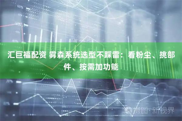 汇巨福配资 雾森系统选型不踩雷：看粉尘、挑部件、按需加功能