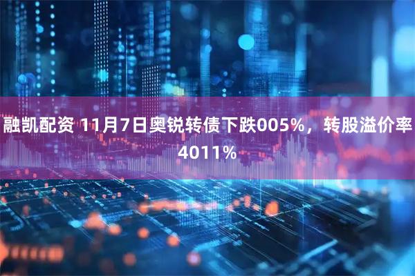 融凯配资 11月7日奥锐转债下跌005%，转股溢价率4011%