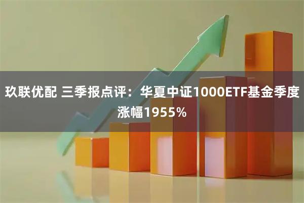 玖联优配 三季报点评：华夏中证1000ETF基金季度涨幅1955%