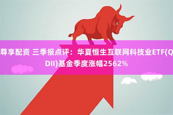 尊享配资 三季报点评：华夏恒生互联网科技业ETF(QDII)基金季度涨幅2562%